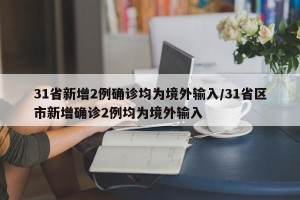 31省新增2例确诊均为境外输入/31省区市新增确诊2例均为境外输入