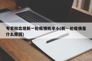 专家称出现新一轮疫情概率小(新一轮疫情是什么原因)