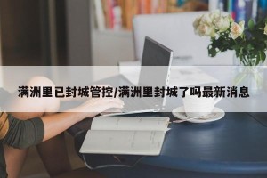 满洲里已封城管控/满洲里封城了吗最新消息