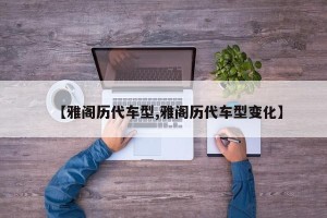 【雅阁历代车型,雅阁历代车型变化】