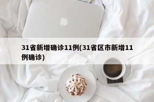 31省新增确诊11例(31省区市新增11例确诊)