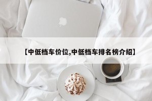 【中低档车价位,中低档车排名榜介绍】