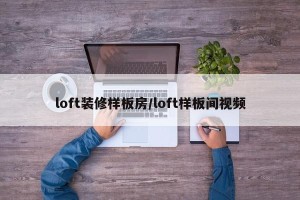 loft装修样板房/loft样板间视频