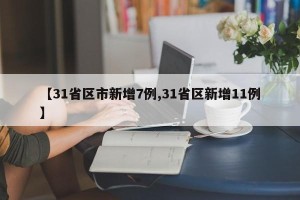 【31省区市新增7例,31省区新增11例】
