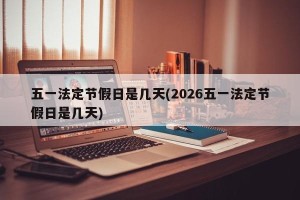 五一法定节假日是几天(2026五一法定节假日是几天)