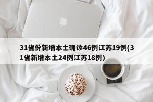 31省份新增本土确诊46例江苏19例(31省新增本土24例江苏18例)
