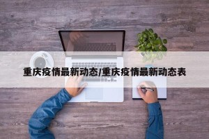 重庆疫情最新动态/重庆疫情最新动态表