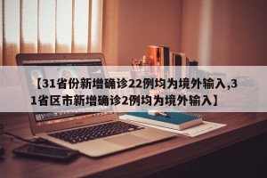 【31省份新增确诊22例均为境外输入,31省区市新增确诊2例均为境外输入】