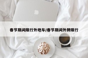 春节期间限行外地车/春节期间外牌限行