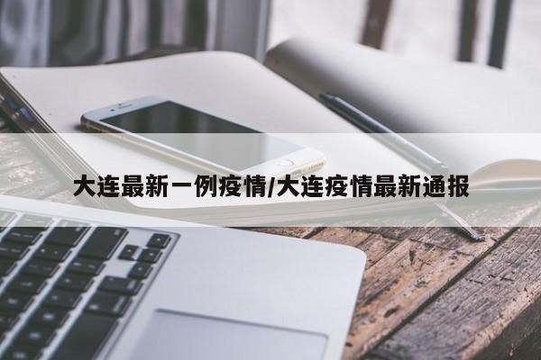 大连最新一例疫情/大连疫情最新通报