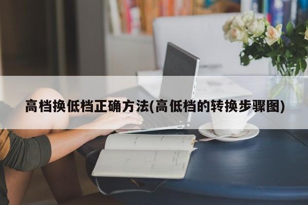 高档换低档正确方法(高低档的转换步骤图)