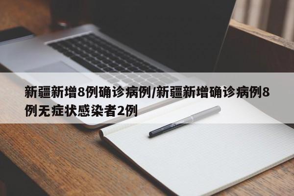 新疆新增8例确诊病例/新疆新增确诊病例8例无症状感染者2例