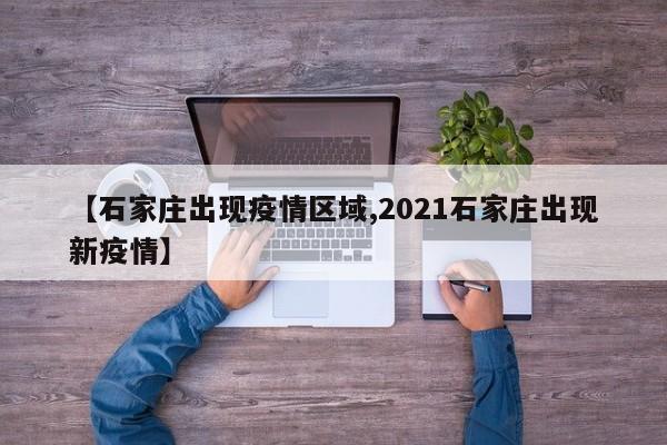 【石家庄出现疫情区域,2021石家庄出现新疫情】