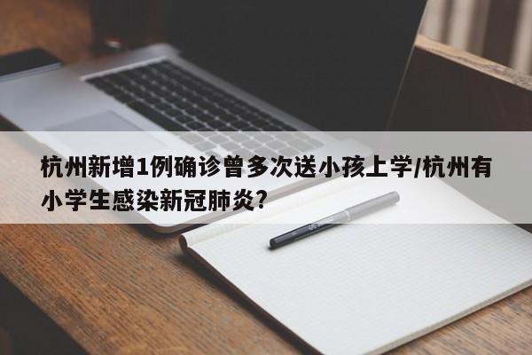 杭州新增1例确诊曾多次送小孩上学/杭州有小学生感染新冠肺炎?