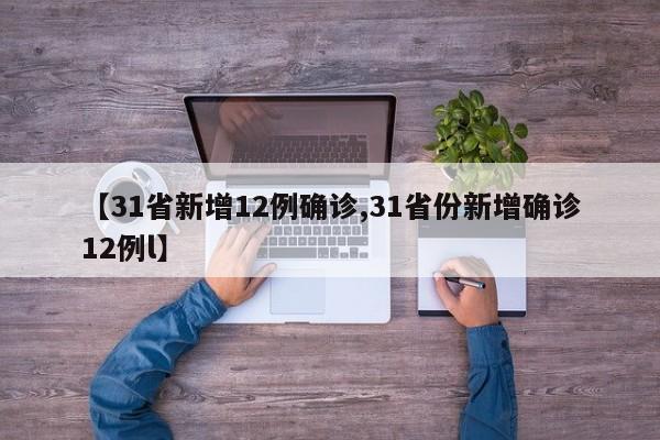 【31省新增12例确诊,31省份新增确诊12例l】