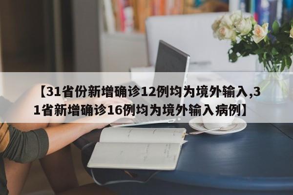 【31省份新增确诊12例均为境外输入,31省新增确诊16例均为境外输入病例】