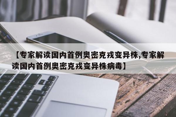 【专家解读国内首例奥密克戎变异株,专家解读国内首例奥密克戎变异株病毒】