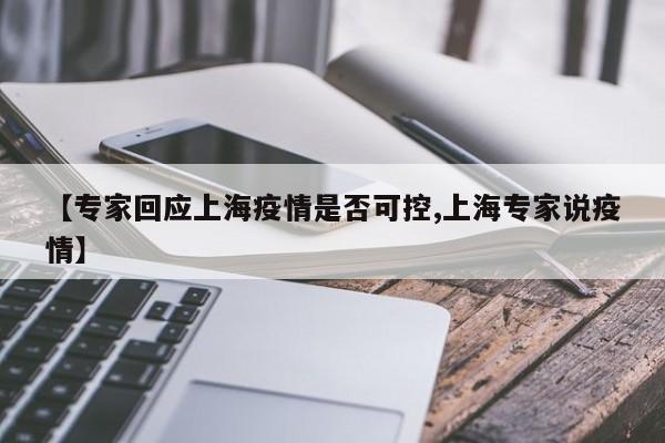 【专家回应上海疫情是否可控,上海专家说疫情】