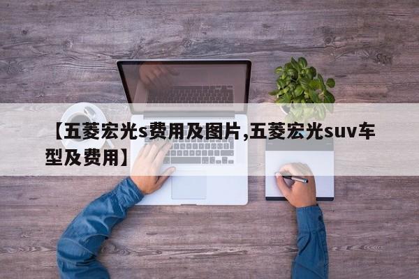 【五菱宏光s费用及图片,五菱宏光suv车型及费用】