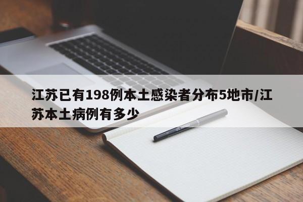 江苏已有198例本土感染者分布5地市/江苏本土病例有多少