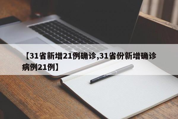 【31省新增21例确诊,31省份新增确诊病例21例】