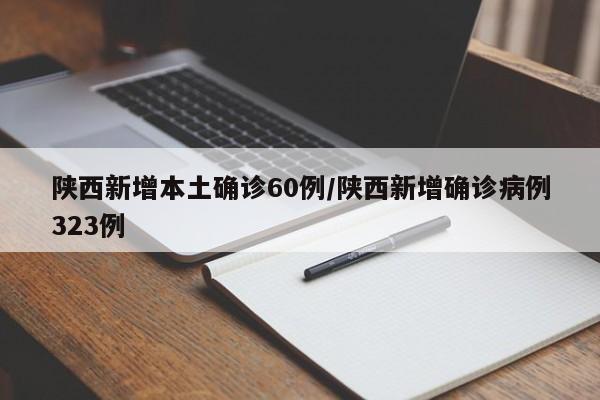 陕西新增本土确诊60例/陕西新增确诊病例323例