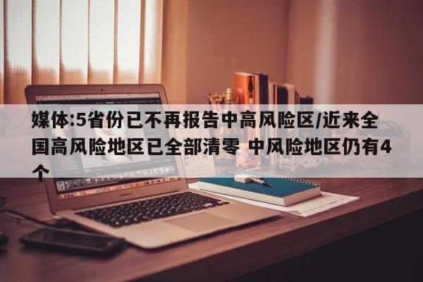 媒体:5省份已不再报告中高风险区/近来全国高风险地区已全部清零 中风险地区仍有4个