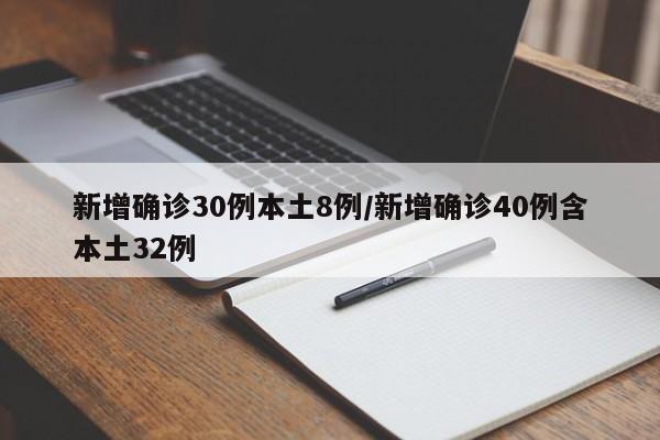 新增确诊30例本土8例/新增确诊40例含本土32例