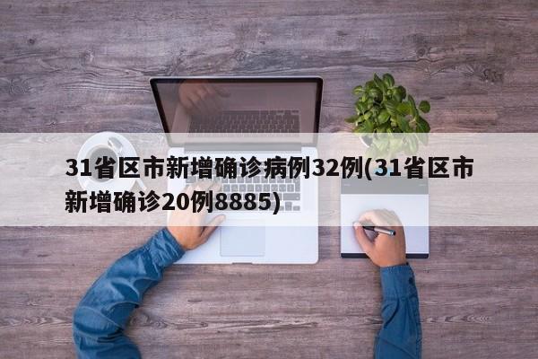 31省区市新增确诊病例32例(31省区市新增确诊20例8885)