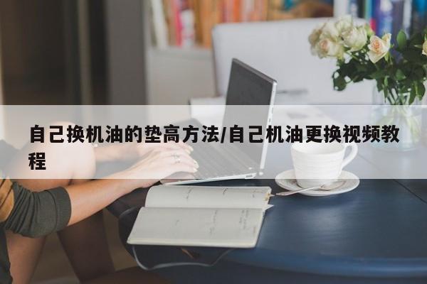 自己换机油的垫高方法/自己机油更换视频教程