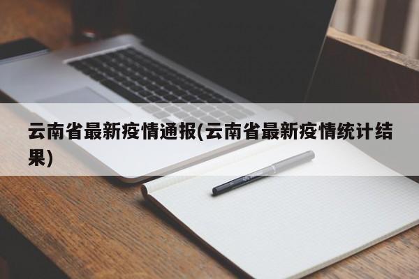 云南省最新疫情通报(云南省最新疫情统计结果)