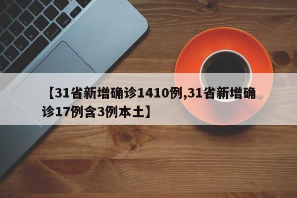 【31省新增确诊1410例,31省新增确诊17例含3例本土】