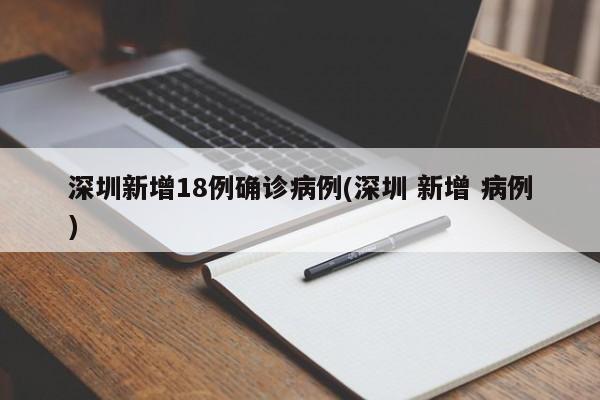 深圳新增18例确诊病例(深圳 新增 病例)
