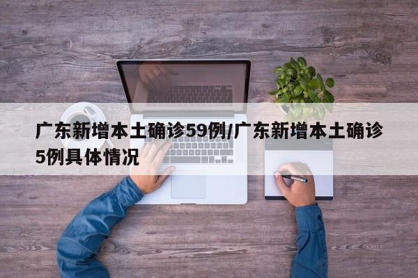 广东新增本土确诊59例/广东新增本土确诊5例具体情况