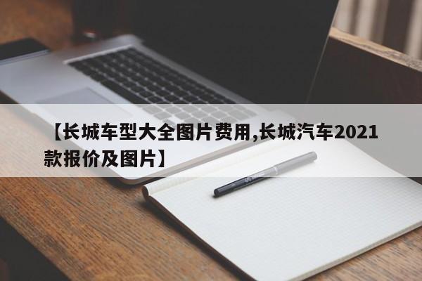 【长城车型大全图片费用,长城汽车2021款报价及图片】