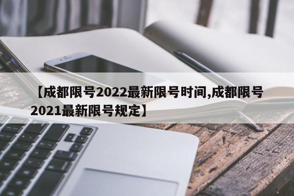 【成都限号2022最新限号时间,成都限号2021最新限号规定】