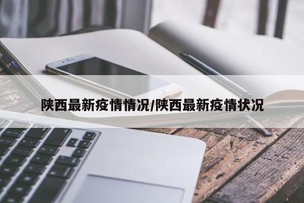 陕西最新疫情情况/陕西最新疫情状况