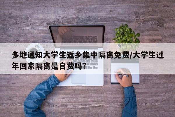 多地通知大学生返乡集中隔离免费/大学生过年回家隔离是自费吗?