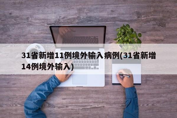 31省新增11例境外输入病例(31省新增14例境外输入)