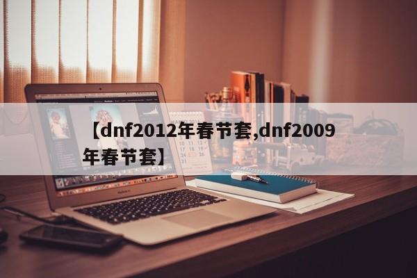 【dnf2012年春节套,dnf2009年春节套】