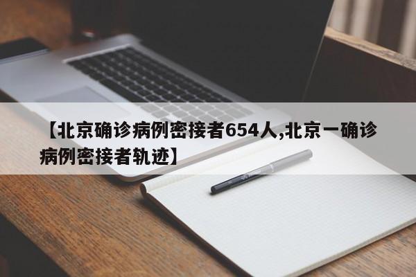 【北京确诊病例密接者654人,北京一确诊病例密接者轨迹】