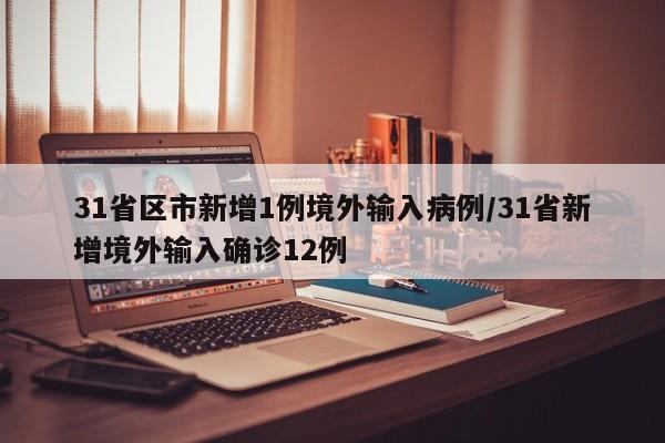 31省区市新增1例境外输入病例/31省新增境外输入确诊12例