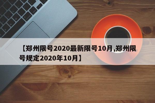 【郑州限号2020最新限号10月,郑州限号规定2020年10月】