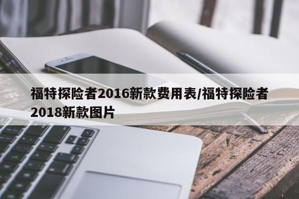 福特探险者2016新款费用表/福特探险者2018新款图片