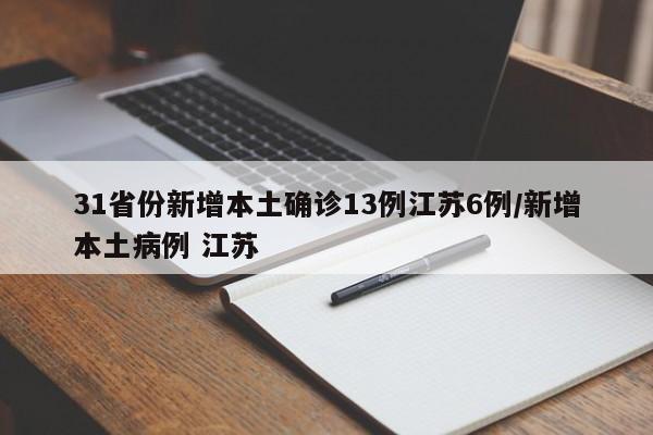 31省份新增本土确诊13例江苏6例/新增本土病例 江苏