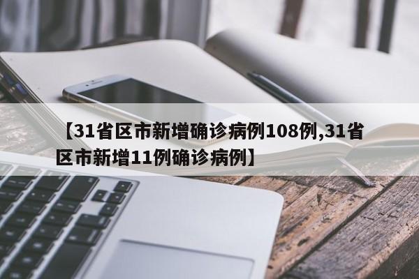 【31省区市新增确诊病例108例,31省区市新增11例确诊病例】