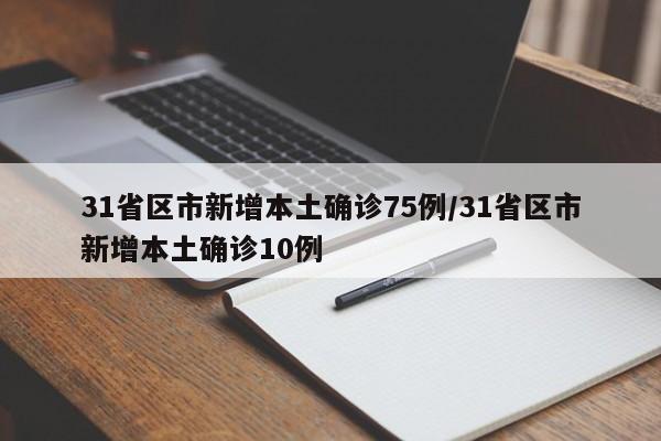 31省区市新增本土确诊75例/31省区市新增本土确诊10例