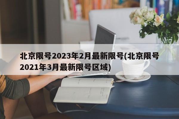 北京限号2023年2月最新限号(北京限号2021年3月最新限号区域)
