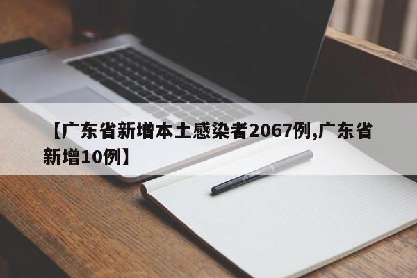【广东省新增本土感染者2067例,广东省新增10例】